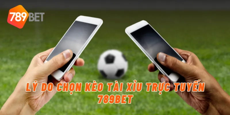 Lý do chọn kèo tài xỉu trực tuyến 789BET