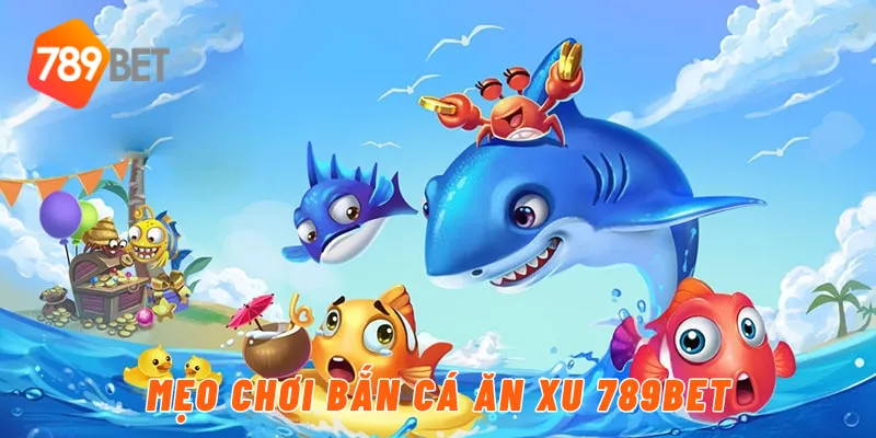 Mẹo chơi bắn cá ăn xu 789BET