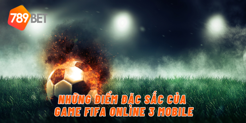 Những điểm đặc sắc của game FIFA Online 3 Mobile