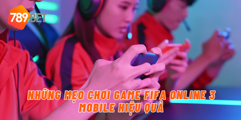 Những mẹo chơi game FIFA Online 3 Mobile hiệu quả