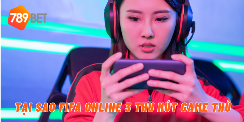 Tại sao FIFA online 3 thu hút game thủ