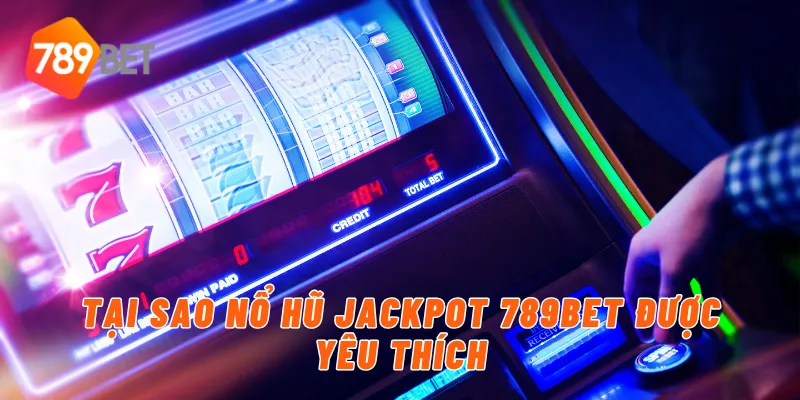 Tại sao nổ hũ jackpot 789BET được yêu thích