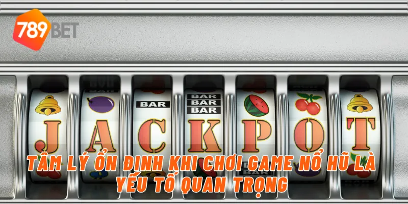 Tâm lý ổn định khi chơi game nổ hũ là yếu tố quan trọng