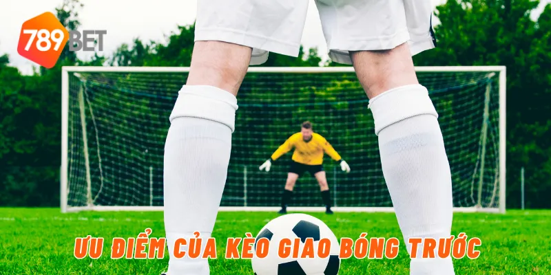 Ưu điểm của kèo giao bóng trước