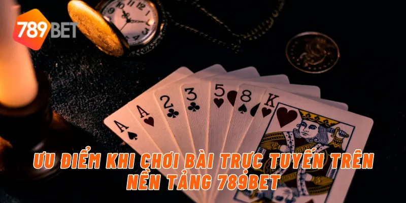 Ưu điểm khi chơi bài trực tuyến trên nền tảng 789BET