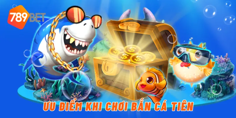Ưu điểm khi chơi bắn cá tiên