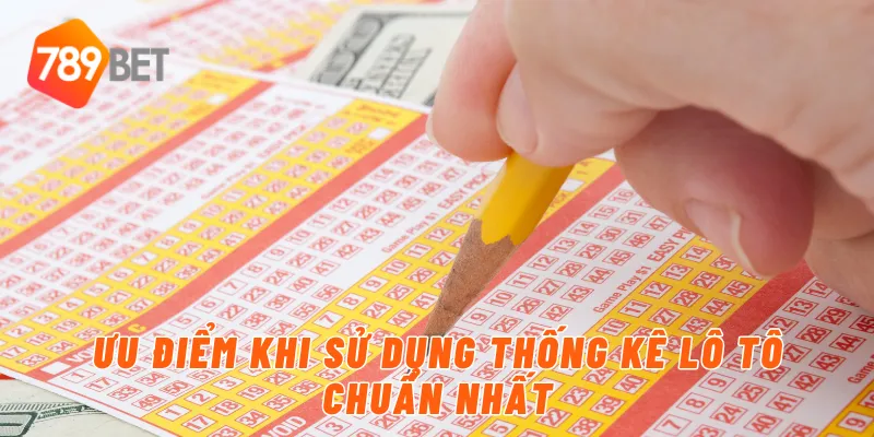 Ưu điểm khi sử dụng thống kê lô tô chuẩn nhất