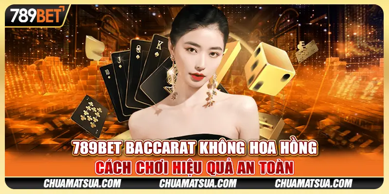 789BET Baccarat Không Hoa Hồng - Cách Chơi Hiệu Quả An Toàn