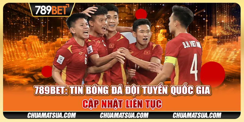 789BET: Tin bóng đá đội tuyển quốc gia - Cập nhật liên tục