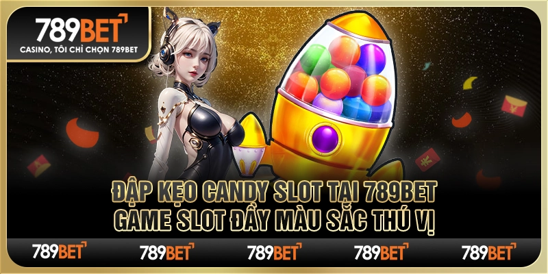 Đập kẹo candy slot tại 789Bet game slot đầy màu sắc thú vị