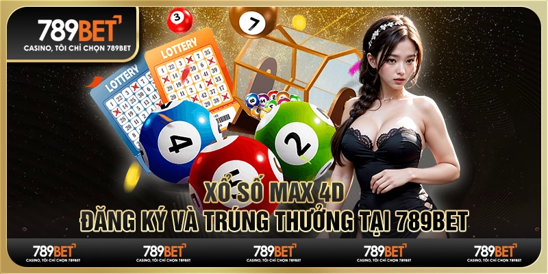 Xổ Số Max 4D – Đăng Ký và Trúng Thưởng Tại 789BET
