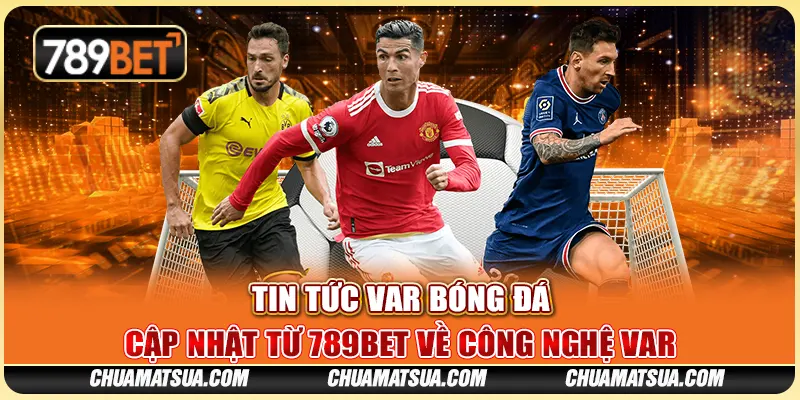 Tin tức VAR bóng đá – Cập nhật từ 789BET về công nghệ VAR