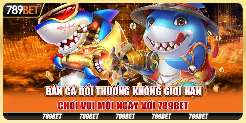 Bắn Cá Đổi Thưởng Không Giới Hạn, Chơi Vui Mỗi Ngày Với 789BET