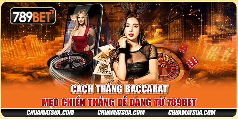 Cách Thắng Baccarat – Mẹo Chiến Thắng Dễ Dàng Từ 789BET