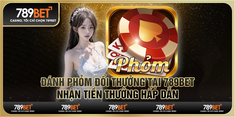 Đánh Phỏm Đổi Thưởng Tại 789BET, Nhận Tiền Thưởng Hấp Dẫn