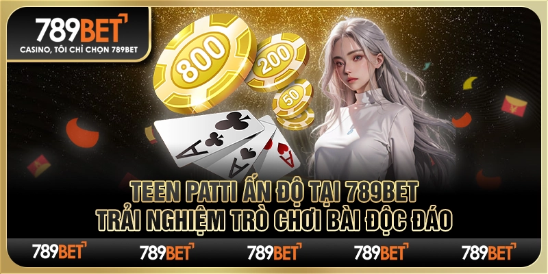 Teen patti Ấn Độ tại 789Bet Trải nghiệm trò chơi bài độc đáo