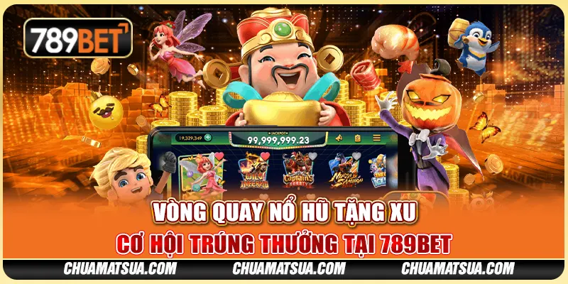 Vòng Quay Nổ Hũ Tặng Xu – Cơ Hội Trúng Thưởng Tại 789BET