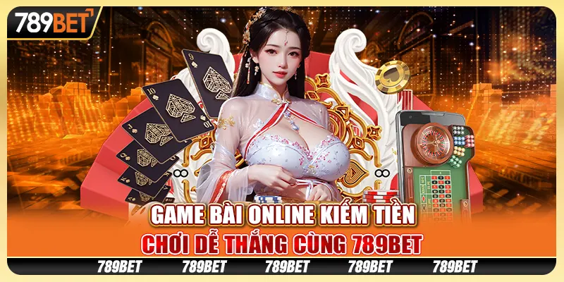 Game Bài Online Kiếm Tiền, Chơi Dễ Thắng Cùng 789BET