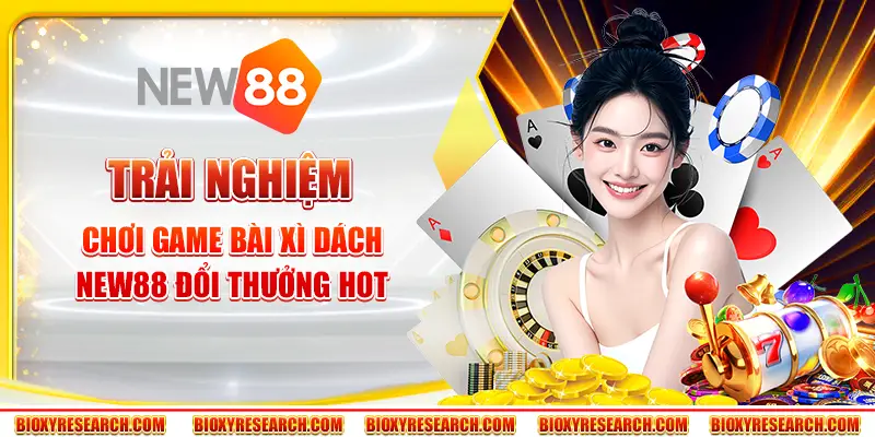 Trải nghiệm chơi game bài xì dách New88 đổi thưởng hot