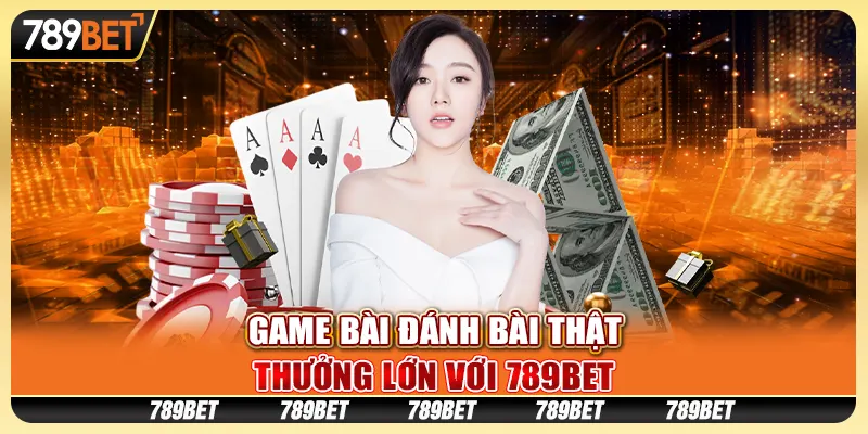 Game Bài Đánh Bài Thật, Trải Nghiệm Đặc Sắc Tại 789BET