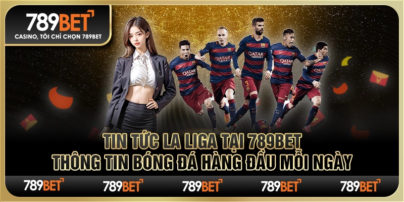 Tin Tức La Liga tại 789Bet - Thông Tin Bóng Đá Hàng Đầu Mỗi Ngày