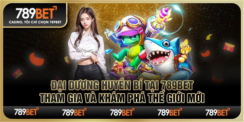 Đại Dương Huyền Bí tại 789Bet: Tham gia và khám phá thế giới mới