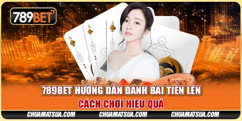 789BET hướng dẫn đánh bài tiến lên – Cách chơi hiệu quả