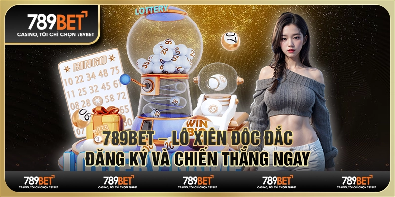 789BET – Lô Xiên Độc Đắc, Đăng Ký Và Chiến Thắng Ngay