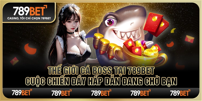 Thế Giới Cá Boss tại 789Bet: Cuộc chiến đầy hấp dẫn đang chờ bạn