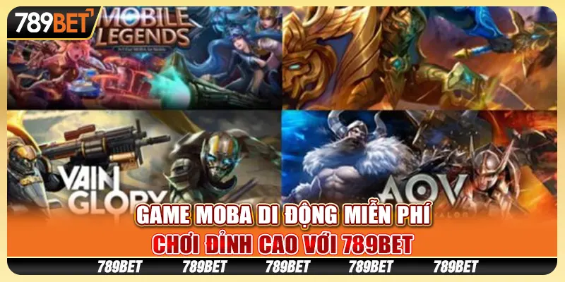 Game MOBA Di Động Miễn Phí, Chơi Đỉnh Cao Với 789BET