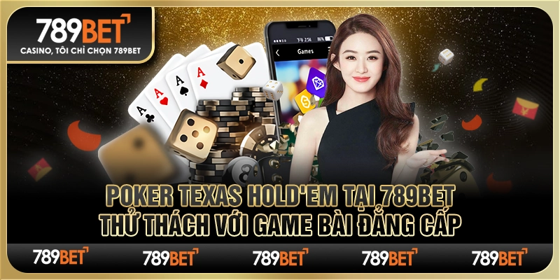 Poker Texas Hold'em tại 789Bet: Trải Nghiệm Đậm Đà Cảm Xúc