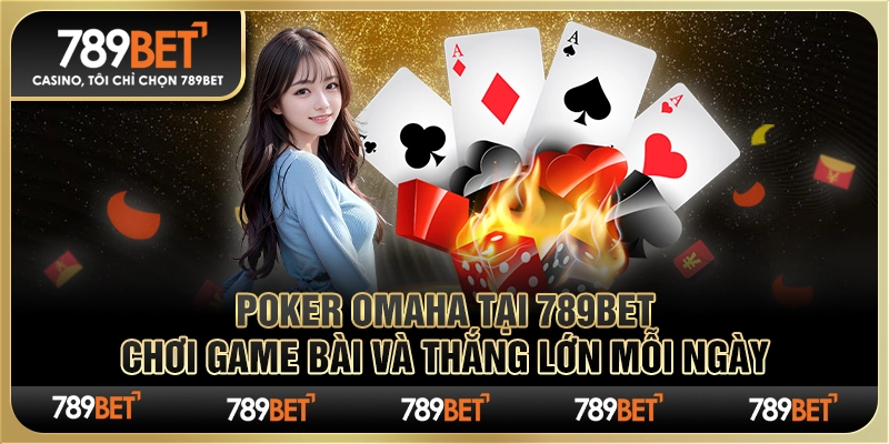 Poker Omaha tại 789Bet: Chơi Game Bài và Thắng Lớn Mỗi Ngày