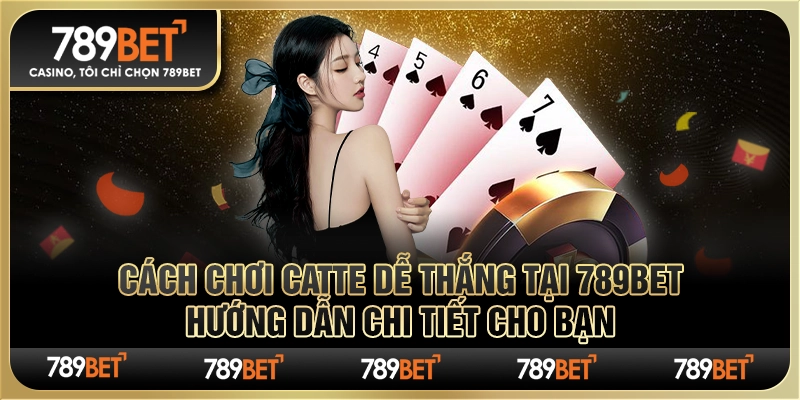 Cách Chơi Catte Dễ Thắng tại 789Bet: Hướng Dẫn Chi Tiết Cho Bạn