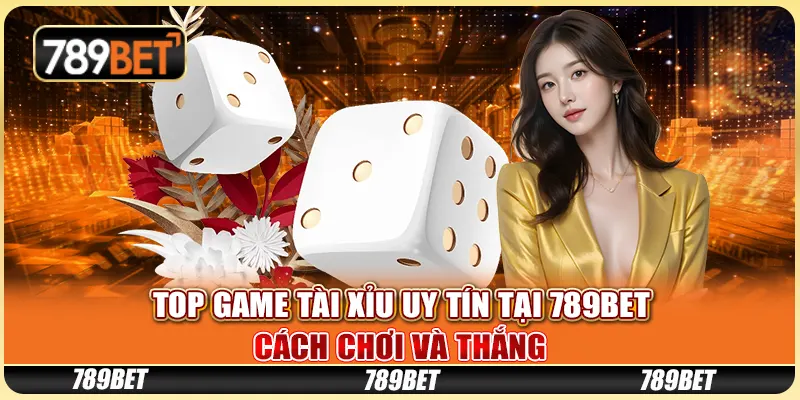 Top Game Tài Xỉu Uy Tín Tại 789BET: Cách Chơi Và Thắng