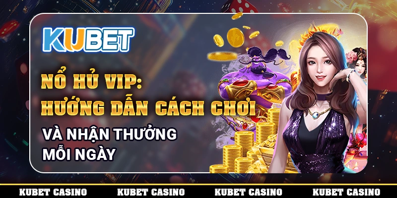Nổ Hủ VIP: Hướng Dẫn Cách Chơi Và Nhận Thưởng Mỗi Ngày