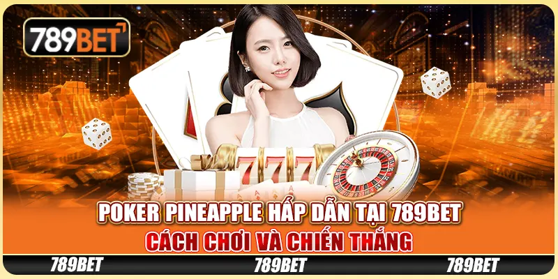 Poker Pineapple Hấp Dẫn Tại 789BET: Cách Chơi Và Chiến Thắng