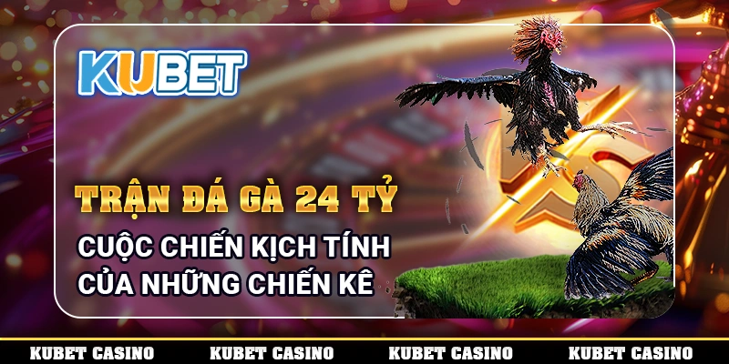 Trận Đá Gà 24 Tỷ - Cuộc Chiến Kịch Tính Của Những Chiến Kê