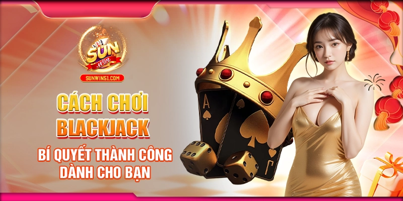 cach-choi-blackjack-bi-quyet-thanh-cong-danh-cho-ban