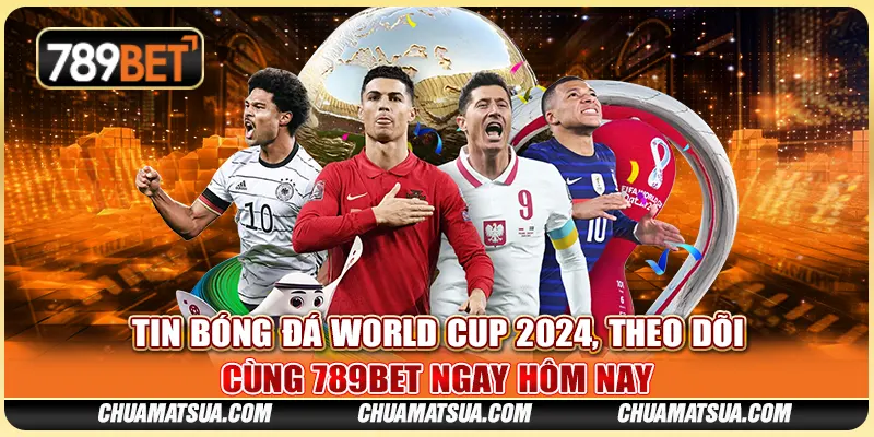 Tin Bóng Đá World Cup 2024, Theo Dõi Cùng 789BET Ngay Hôm Nay