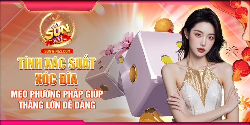 tinh-xac-suat-xoc-dia-meo-phuong-phap-giup-thang-lon-de-dang