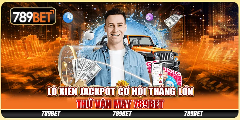 Lô Xiên Jackpot Cơ Hội Thắng Lớn – Thử Vận May 789BET