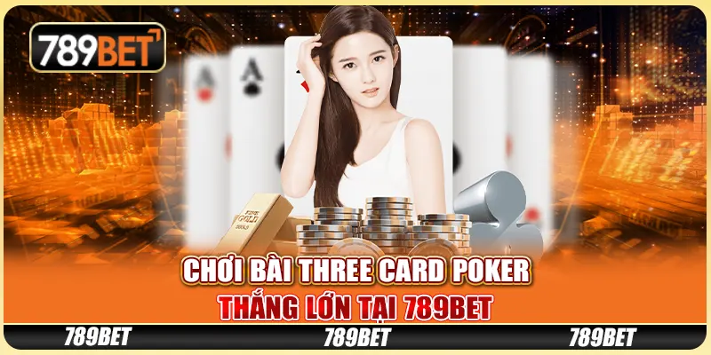 Chơi Bài Three Card Poker Thắng Lớn Tại 789BET