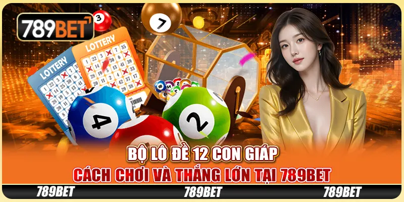 Bộ Lô Đề 12 Con Giáp: Cách Chơi Và Thắng Lớn Tại 789BET