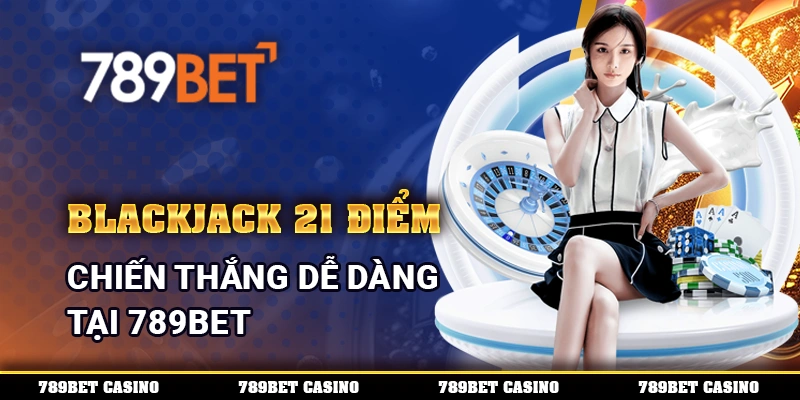 Blackjack 21 Điểm, Chiến Thắng Dễ Dàng Tại 789BET