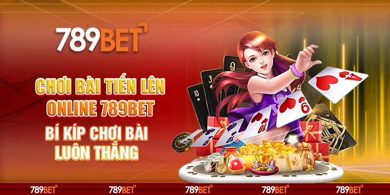 Chơi Bài Tiến Lên Online 789BET Và Bí Kíp Chơi Bài Luôn Thắng