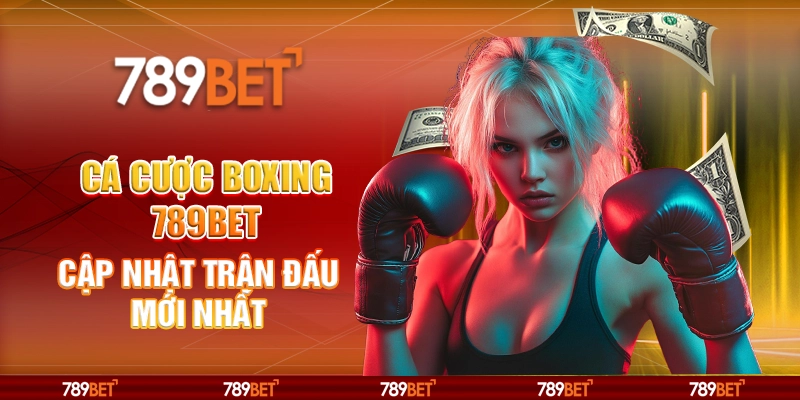 Cá Cược Boxing 789BET Cập Nhật Trận Đấu Mới Nhất