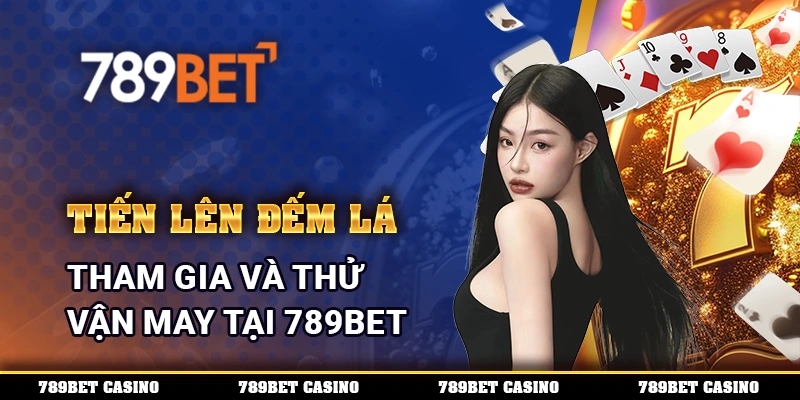 Tiến Lên Đếm Lá, Tham Gia Và Thử Vận May Tại 789BET