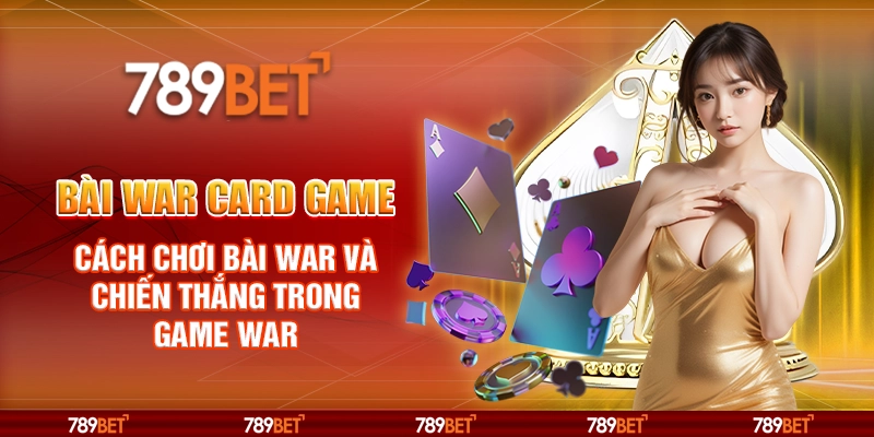 Bài War card game – Cách chơi bài War và chiến thắng trong game