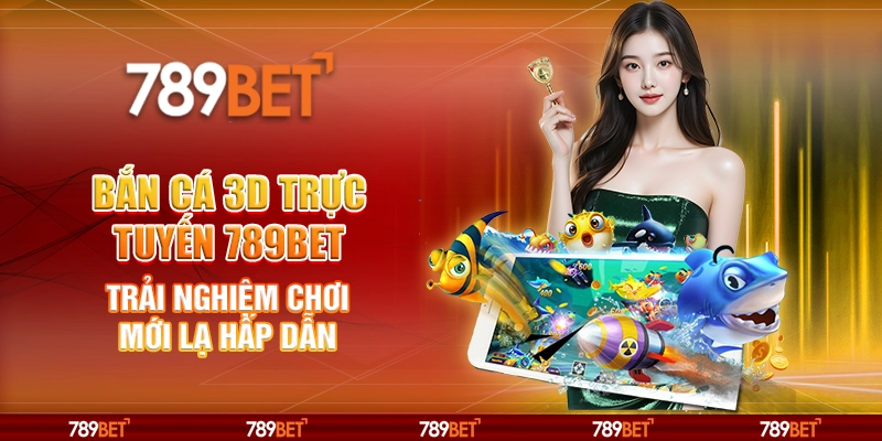 Bắn Cá 3D Trực Tuyến 789BET Trải Nghiệm Chơi Mới Lạ Hấp Dẫn