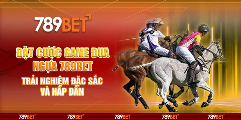 Đặt Cược Game Đua Ngựa 789BET: Trải Nghiệm Đặc Sắc Và Hấp Dẫn